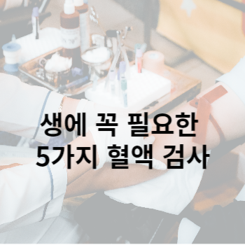 생에 꼭 필요한 5가지 혈액 검사