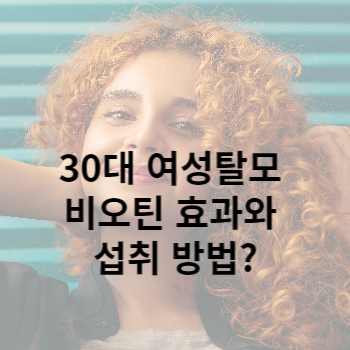 30대 여성탈모 비오틴 효과와 섭취 방법?