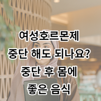 여성호르몬제 중단 해도 되나요? 중단 후 몸에 좋은 음식 