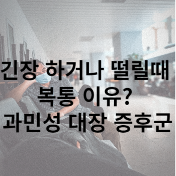 긴장 하거나 떨릴때 복통 이유? 과민성 대장 증후군