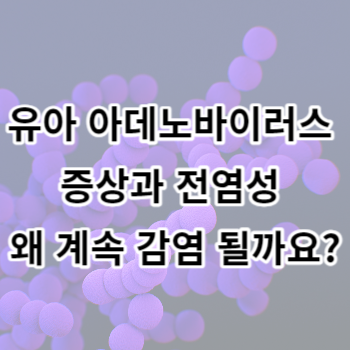 유아 아데노바이러스 증상과 전염성 왜 계속 감염 될까요?