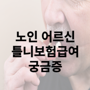 노인 어르신 틀니보험급여 궁금증