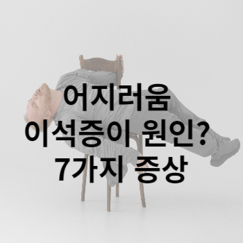 어지러움 이석증이 원인? 7가지 증상