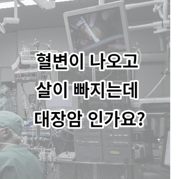 혈변이 나오고 살이 빠지는데 대장암 인가요?