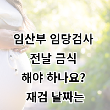 임산부 임당검사 전날 금식 해야 하나요? 재검 날짜는