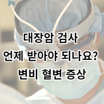 대장암 검사 언제 받아야 되나요? 변비 혈변 증상