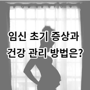 임신 초기 증상과 건강 관리 방법은?