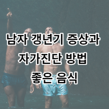 남자 갱년기 증상과 자가진단 방법 좋은 음식