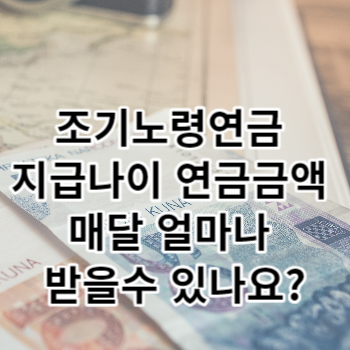 조기노령연금 지급나이 연금금액 월얼마나 받을수 있나요?