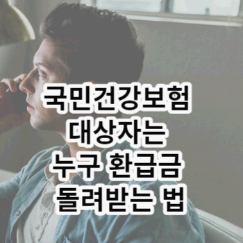 국민건강보험 대상자는 누구 환급금 돌려받는 법