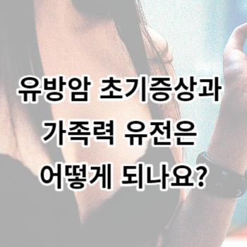 유방암 초기증상과 가족력 유전은 어떻게 되나요?