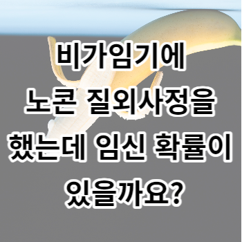 비가임기에 노콘 질외사정을 했는데 임신 확률이 있을까요?