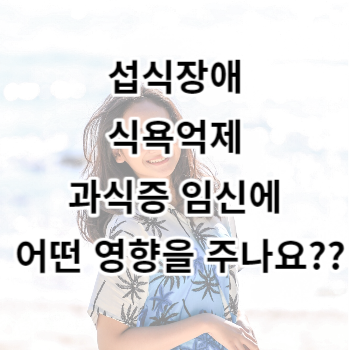 섭식장애 식욕억제 과식증 임신에 어떤 영향을 주나요??