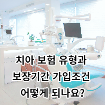 치아보험 유형과 보장기간 가입조건 어떻게 되나요?