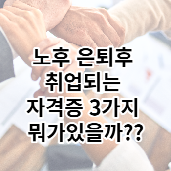 노후 은퇴후 취업되는 자격증 3가지 뭐가있을까?