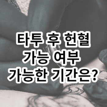 타투 후 헌혈 가능 여부 가능한 기간은?