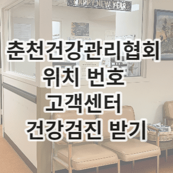 춘천건강관리협회 위치 번호 고객센터 건강검진 받기