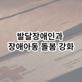 발달장애인과 장애아동 돌봄 강화