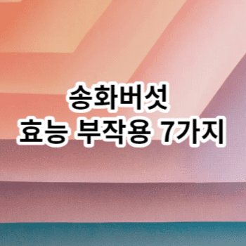 송화버섯 효능 부작용 7가지