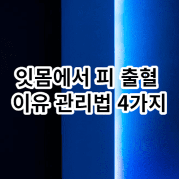 잇몸에서 피 출혈 이유 관리법 4가지