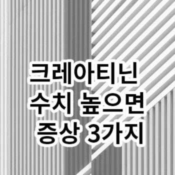 크레아티닌 수치 높으면 증상 3가지