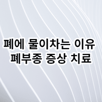 폐에 물이차는 이유 폐부종 증상 치료