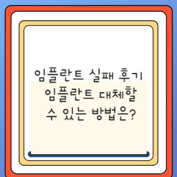 임플란트 실패 후기 임플란트 대체할 수 있는 방법은?