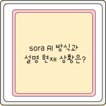 sora AI 방식과 설명 현재 상황은?