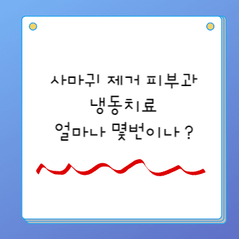 사마귀 제거 피부과 냉동치료 얼마나 몇번이나 ?