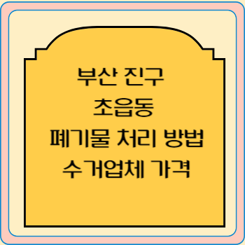 부산 진구 초읍동 폐기물 처리 방법 수거업체 가격