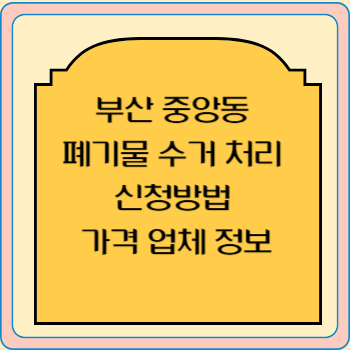 부산 중앙동 폐기물 수거 처리 신청방법 가격 업체 정보