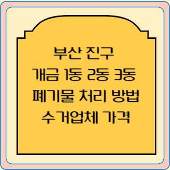 부산 진구 개금 1동 2동 3동 폐기물 처리 방법 수거업체 가격