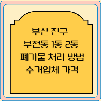 부산 진구 부전동 1동 2동 폐기물 처리 방법 수거업체 가격