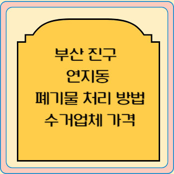 부산 진구 연지동 폐기물 처리 방법 수거업체 가격